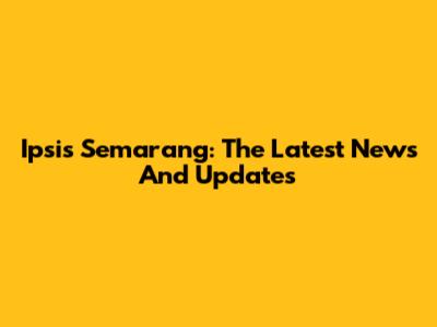 Ipsis Semarang: The Latest News And Updates