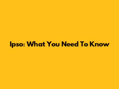 Ipso: What You Need To Know