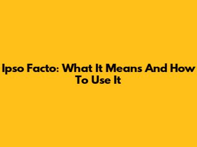 Ipso Facto: What It Means And How To Use It