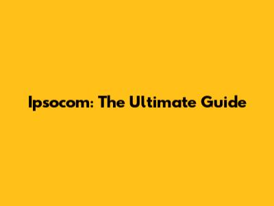 Ipsocom: The Ultimate Guide