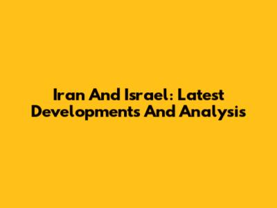 Iran And Israel: Latest Developments And Analysis