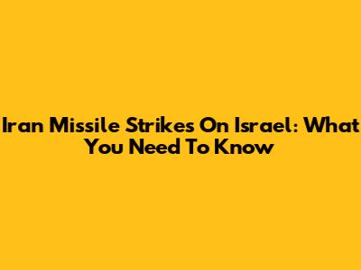Iran Missile Strikes On Israel: What You Need To Know