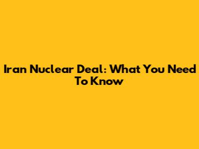 Iran Nuclear Deal: What You Need To Know