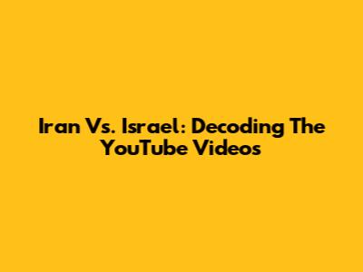 Iran Vs. Israel: Decoding The YouTube Videos