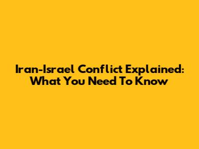 Iran-Israel Conflict Explained: What You Need To Know