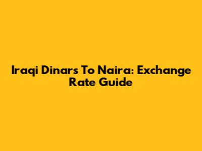Iraqi Dinars To Naira: Exchange Rate Guide