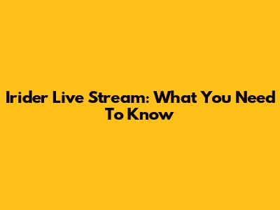 Irider Live Stream: What You Need To Know