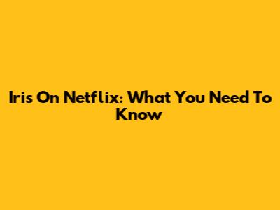 Iris On Netflix: What You Need To Know