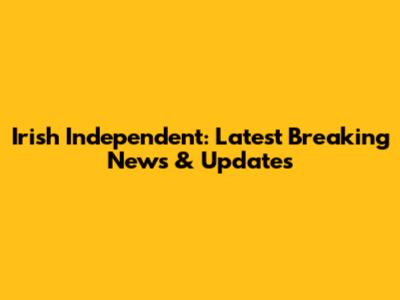 Irish Independent: Latest Breaking News & Updates