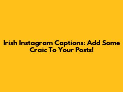 Irish Instagram Captions: Add Some Craic To Your Posts!