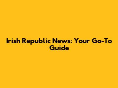 Irish Republic News: Your Go-To Guide