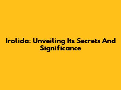 Irolida: Unveiling Its Secrets And Significance