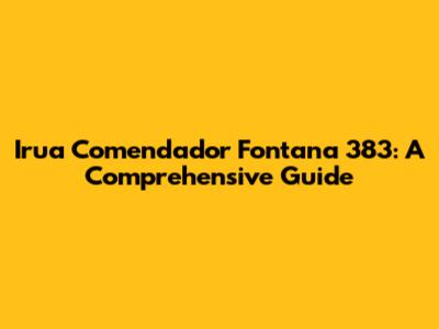 Irua Comendador Fontana 383: A Comprehensive Guide