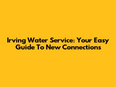 Irving Water Service: Your Easy Guide To New Connections