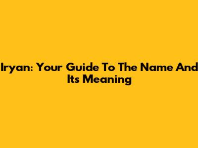 Iryan: Your Guide To The Name And Its Meaning