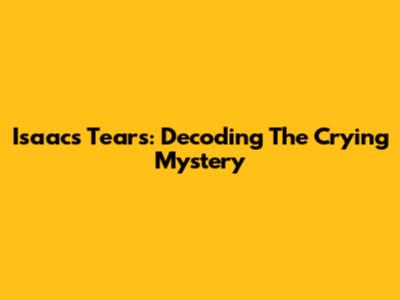 Isaac's Tears: Decoding The Crying Mystery