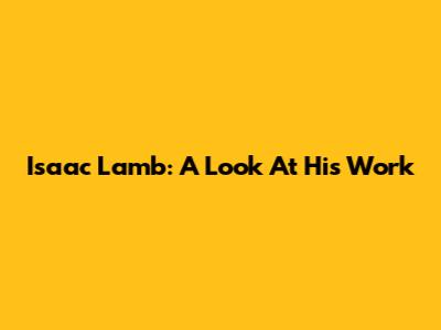 Isaac Lamb: A Look At His Work