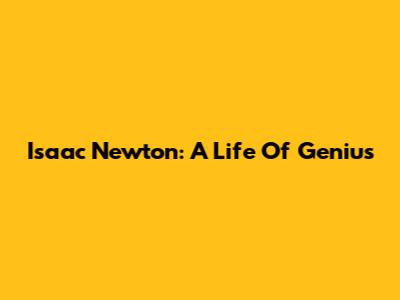 Isaac Newton: A Life Of Genius