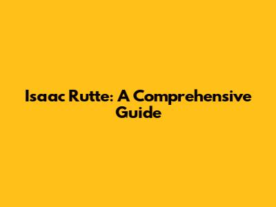 Isaac Rutte: A Comprehensive Guide