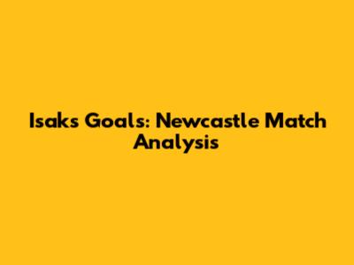 Isak's Goals: Newcastle Match Analysis