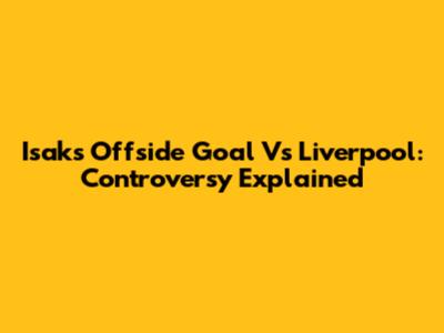 Isak's Offside Goal Vs Liverpool: Controversy Explained