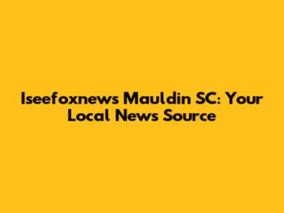 Iseefoxnews Mauldin SC: Your Local News Source