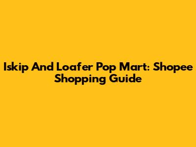 Iskip And Loafer Pop Mart: Shopee Shopping Guide
