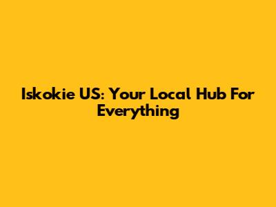 Iskokie US: Your Local Hub For Everything