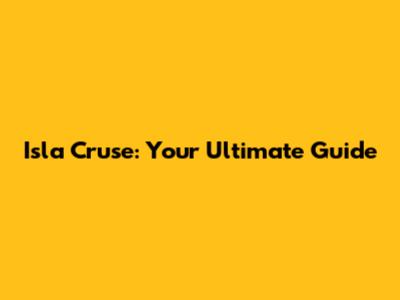 Isla Cruse: Your Ultimate Guide