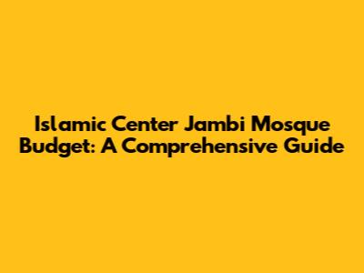 Islamic Center Jambi Mosque Budget: A Comprehensive Guide
