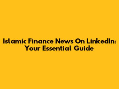 Islamic Finance News On LinkedIn: Your Essential Guide