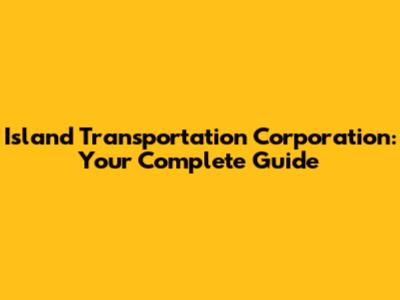Island Transportation Corporation: Your Complete Guide