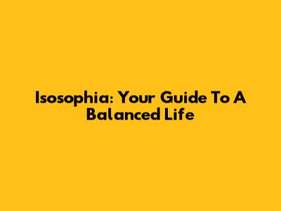 Isosophia: Your Guide To A Balanced Life