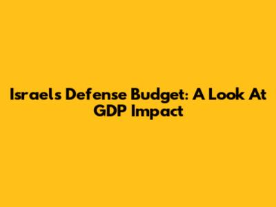 Israel's Defense Budget: A Look At GDP Impact