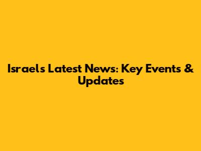 Israel's Latest News: Key Events & Updates
