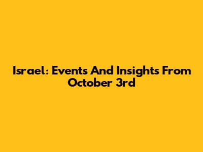 Israel: Events And Insights From October 3rd