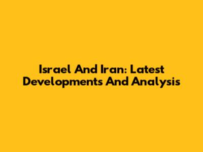 Israel And Iran: Latest Developments And Analysis