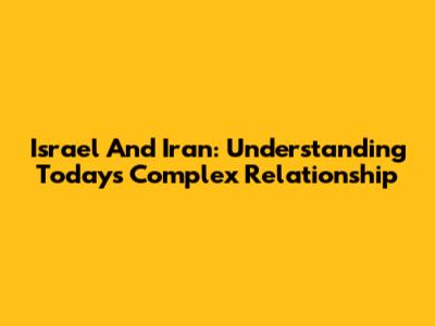 Israel And Iran: Understanding Today's Complex Relationship