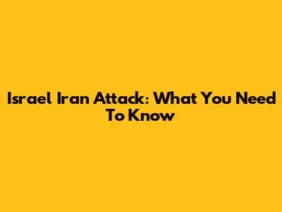 Israel Iran Attack: What You Need To Know