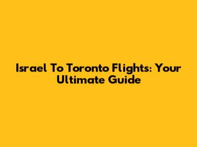 Israel To Toronto Flights: Your Ultimate Guide