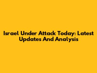 Israel Under Attack Today: Latest Updates And Analysis