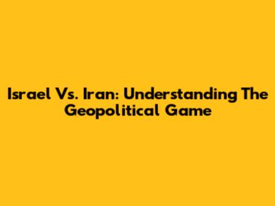 Israel Vs. Iran: Understanding The Geopolitical Game