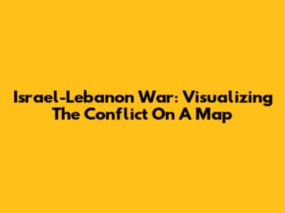 Israel-Lebanon War: Visualizing The Conflict On A Map