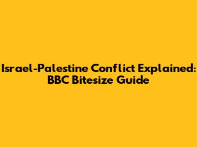 Israel-Palestine Conflict Explained: BBC Bitesize Guide