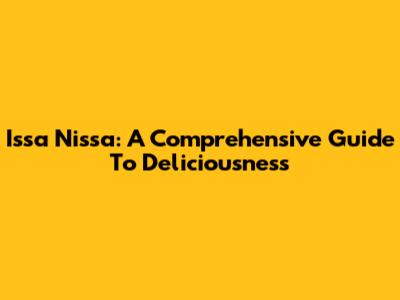 Issa Nissa: A Comprehensive Guide To Deliciousness