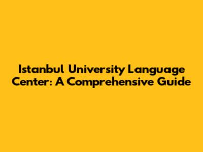 Istanbul University Language Center: A Comprehensive Guide