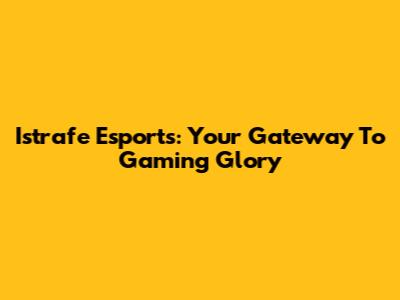 Istrafe Esports: Your Gateway To Gaming Glory