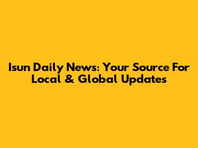 Isun Daily News: Your Source For Local & Global Updates