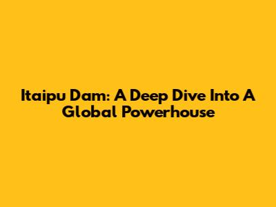 Itaipu Dam: A Deep Dive Into A Global Powerhouse