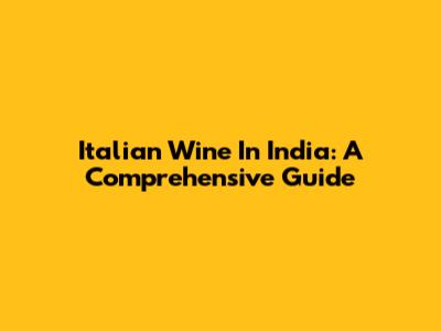 Italian Wine In India: A Comprehensive Guide